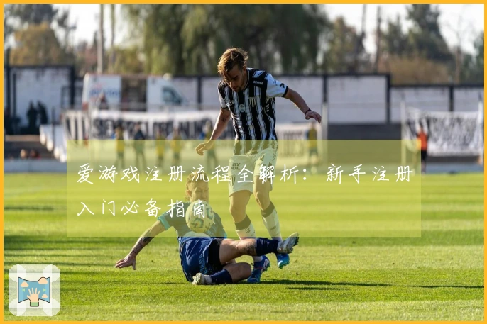 爱游戏注册流程全解析：新手注册入门必备指南