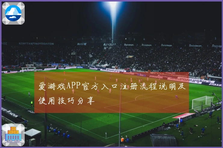 爱游戏APP官方入口注册流程说明及使用技巧分享