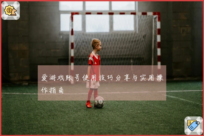 爱游戏账号使用技巧分享与实用操作指南