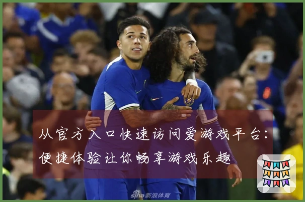 从官方入口快速访问爱游戏平台：便捷体验让你畅享游戏乐趣